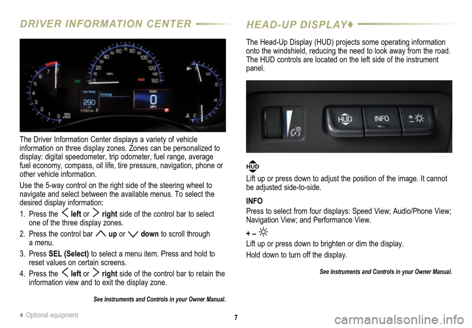 CADILLAC ATS 2015 1.G Personalization Guide 7
DRIVER INFORMATION CENTER
The Driver Information Center displays a variety of vehicle
information on three display zones. Zones can be personalized to
display: digital speedometer, trip odometer CADILLAC ATS 2015 1.G Personalization Guide 7
DRIVER INFORMATION CENTER
The Driver Information Center displays a variety of vehicle
information on three display zones. Zones can be personalized to
display: digital speedometer, trip odometer