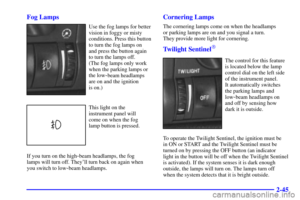 CADILLAC CATERA 2000 1.G Owners Manual 2-45 Fog Lamps
Use the fog lamps for better
vision in foggy or misty
conditions. Press this button
to turn the fog lamps on 
and press the button again
to turn the lamps off. 
(The fog lamps only work