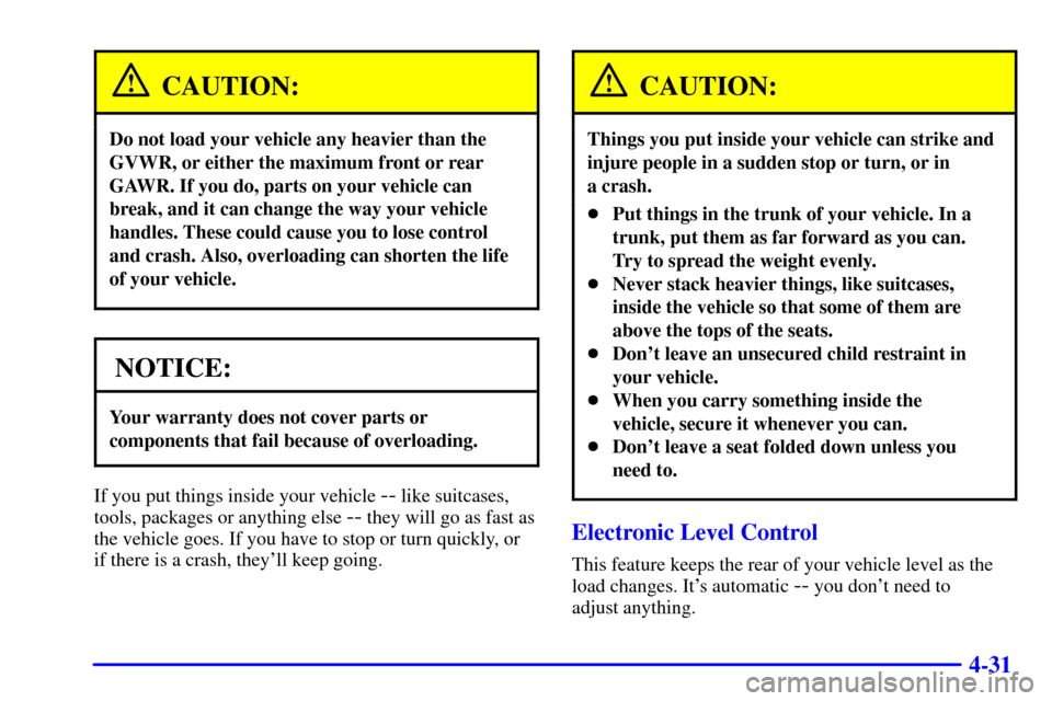 CADILLAC CATERA 2000 1.G Owners Manual 4-31
CAUTION:
Do not load your vehicle any heavier than the
GVWR, or either the maximum front or rear
GAWR. If you do, parts on your vehicle can
break, and it can change the way your vehicle
handles. CADILLAC CATERA 2000 1.G Owners Manual 4-31
CAUTION:
Do not load your vehicle any heavier than the
GVWR, or either the maximum front or rear
GAWR. If you do, parts on your vehicle can
break, and it can change the way your vehicle
handles.