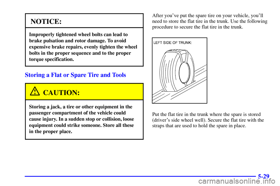 CADILLAC CATERA 2000 1.G Owners Manual 5-29
NOTICE:
Improperly tightened wheel bolts can lead to
brake pulsation and rotor damage. To avoid
expensive brake repairs, evenly tighten the wheel
bolts in the proper sequence and to the proper
to