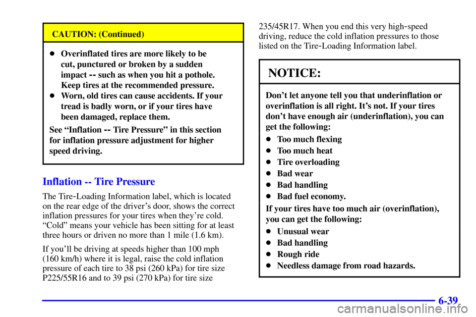 CADILLAC CATERA 2000 1.G Owners Manual 6-39
CAUTION: (Continued)
Overinflated tires are more likely to be
cut, punctured or broken by a sudden
impact
-- such as when you hit a pothole.
Keep tires at the recommended pressure.
Worn, old CADILLAC CATERA 2000 1.G Owners Manual 6-39
CAUTION: (Continued)
Overinflated tires are more likely to be
cut, punctured or broken by a sudden
impact
-- such as when you hit a pothole.
Keep tires at the recommended pressure.
Worn, old