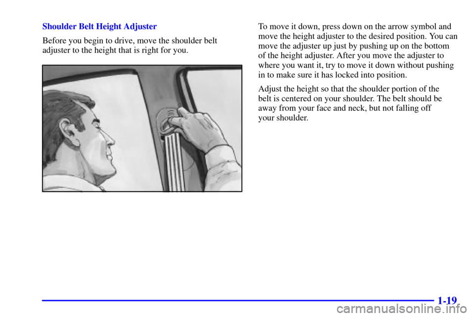CADILLAC CATERA 2000 1.G Owners Manual 1-19
Shoulder Belt Height Adjuster
Before you begin to drive, move the shoulder belt
adjuster to the height that is right for you.To move it down, press down on the arrow symbol and
move the height ad