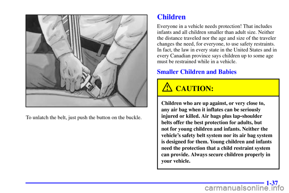 CADILLAC CATERA 2000 1.G Owners Manual 1-37
To unlatch the belt, just push the button on the buckle.
Children
Everyone in a vehicle needs protection! That includes
infants and all children smaller than adult size. Neither
the distance trav