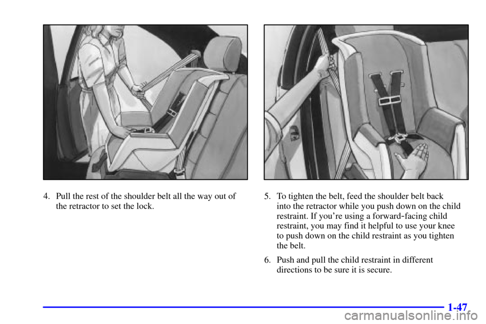 CADILLAC CATERA 2000 1.G Owners Manual 1-47
4. Pull the rest of the shoulder belt all the way out of
the retractor to set the lock.5. To tighten the belt, feed the shoulder belt back 
into the retractor while you push down on the child
res