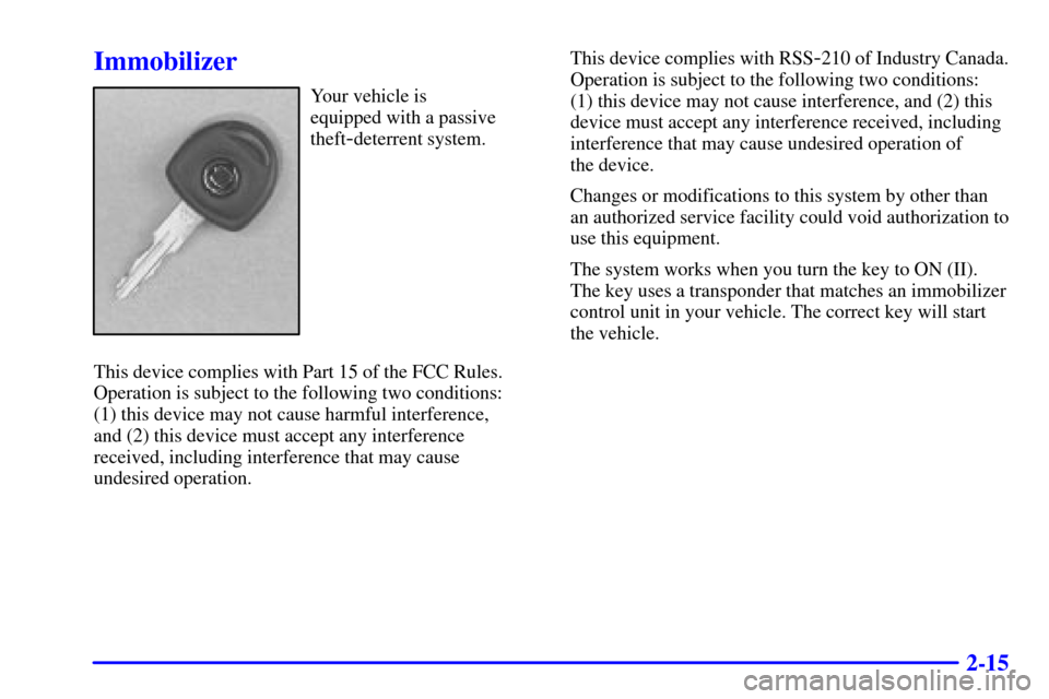 CADILLAC CATERA 2000 1.G Owners Manual 2-15
Immobilizer
Your vehicle is 
equipped with a passive
theft
-deterrent system.
This device complies with Part 15 of the FCC Rules.
Operation is subject to the following two conditions: 
(1) this d