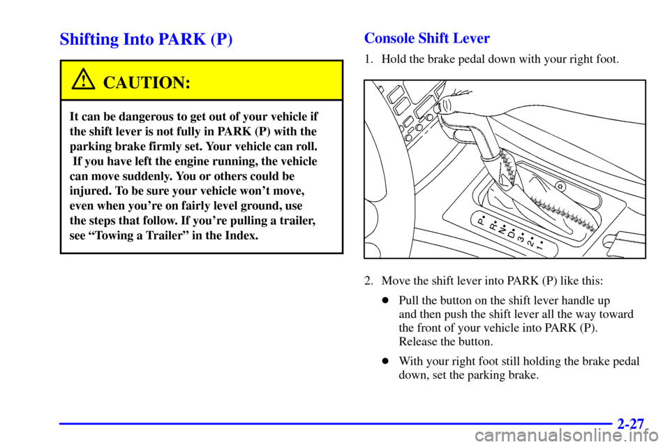CADILLAC CATERA 2000 1.G Owners Manual 2-27
Shifting Into PARK (P)
CAUTION:
It can be dangerous to get out of your vehicle if
the shift lever is not fully in PARK (P) with the
parking brake firmly set. Your vehicle can roll.
 If you have l