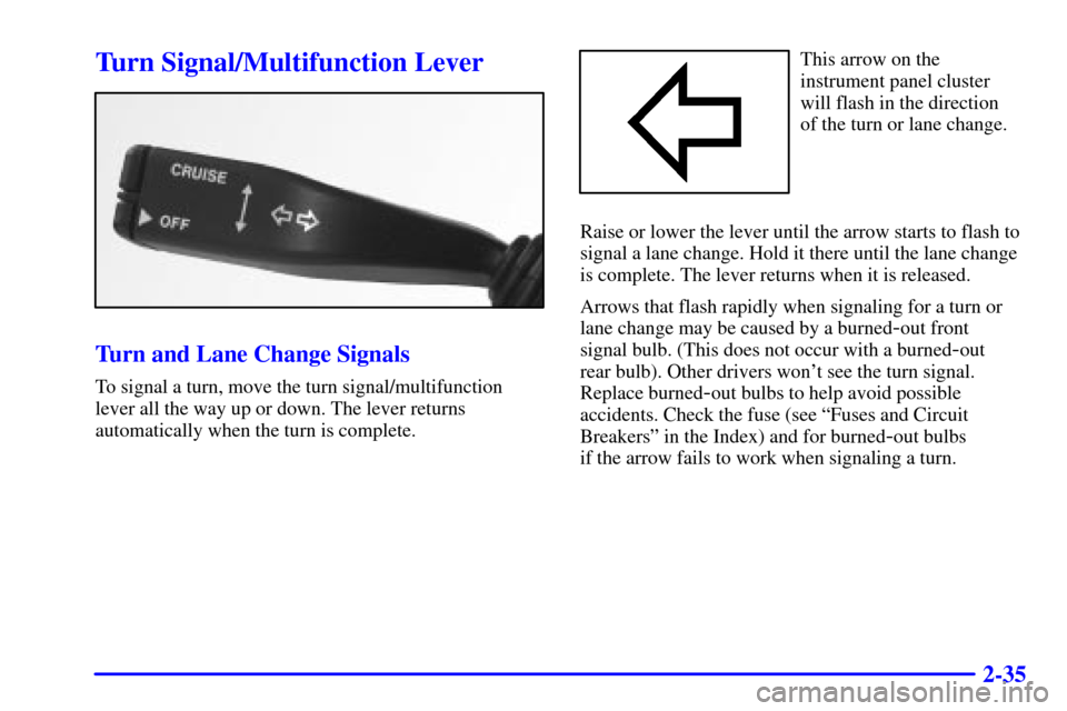 CADILLAC CATERA 2000 1.G Owners Manual 2-35
Turn Signal/Multifunction Lever
Turn and Lane Change Signals
To signal a turn, move the turn signal/multifunction
lever all the way up or down. The lever returns
automatically when the turn is co