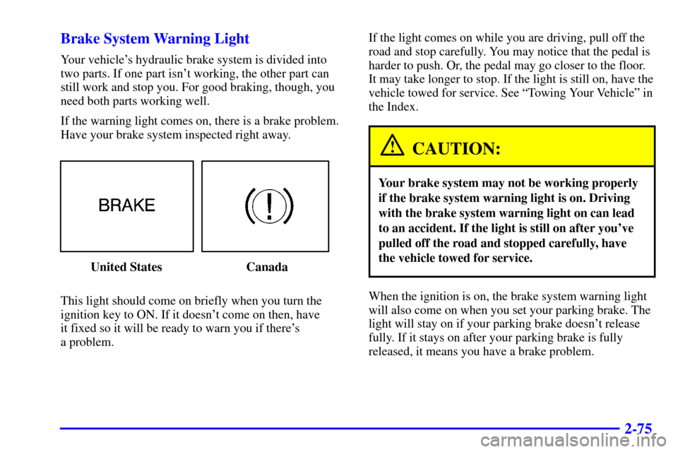 CADILLAC CATERA 2001 1.G Owners Manual 2-75 Brake System Warning Light
Your vehicles hydraulic brake system is divided into
two parts. If one part isnt working, the other part can
still work and stop you. For good braking, though, you
ne CADILLAC CATERA 2001 1.G Owners Manual 2-75 Brake System Warning Light
Your vehicles hydraulic brake system is divided into
two parts. If one part isnt working, the other part can
still work and stop you. For good braking, though, you
ne
