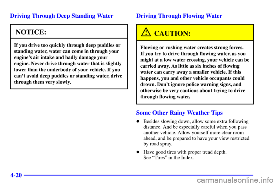 CADILLAC CATERA 2001 1.G Owners Manual 4-20 Driving Through Deep Standing Water
NOTICE:
If you drive too quickly through deep puddles or
standing water, water can come in through your
engines air intake and badly damage your
engine. Never CADILLAC CATERA 2001 1.G Owners Manual 4-20 Driving Through Deep Standing Water
NOTICE:
If you drive too quickly through deep puddles or
standing water, water can come in through your
engines air intake and badly damage your
engine. Never