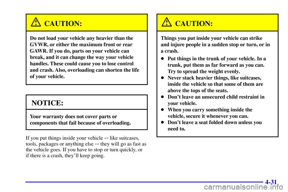 CADILLAC CATERA 2001 1.G Owners Manual 4-31
CAUTION:
Do not load your vehicle any heavier than the
GVWR, or either the maximum front or rear
GAWR. If you do, parts on your vehicle can
break, and it can change the way your vehicle
handles. CADILLAC CATERA 2001 1.G Owners Manual 4-31
CAUTION:
Do not load your vehicle any heavier than the
GVWR, or either the maximum front or rear
GAWR. If you do, parts on your vehicle can
break, and it can change the way your vehicle
handles.