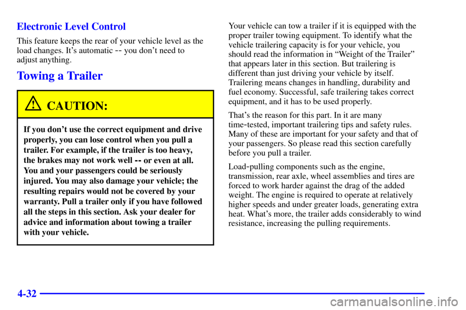 CADILLAC CATERA 2001 1.G Owners Manual 4-32 Electronic Level Control
This feature keeps the rear of your vehicle level as the
load changes. Its automatic
-- you dont need to
adjust anything.
Towing a Trailer
CAUTION:
If you dont use t CADILLAC CATERA 2001 1.G Owners Manual 4-32 Electronic Level Control
This feature keeps the rear of your vehicle level as the
load changes. Its automatic
-- you dont need to
adjust anything.
Towing a Trailer
CAUTION:
If you dont use t