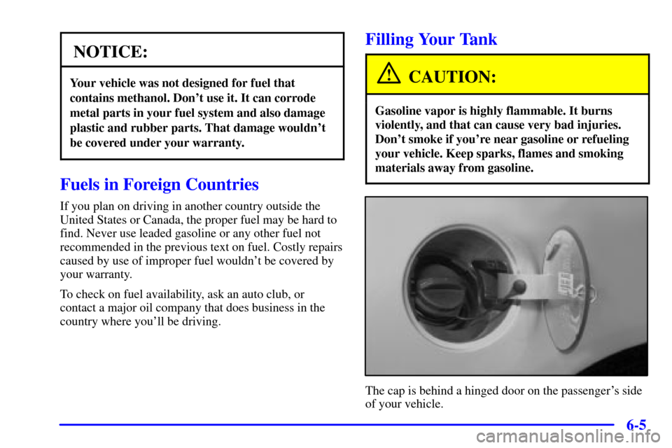 CADILLAC CATERA 2001 1.G Owners Manual 6-5
NOTICE:
Your vehicle was not designed for fuel that
contains methanol. Dont use it. It can corrode
metal parts in your fuel system and also damage
plastic and rubber parts. That damage wouldnt
b CADILLAC CATERA 2001 1.G Owners Manual 6-5
NOTICE:
Your vehicle was not designed for fuel that
contains methanol. Dont use it. It can corrode
metal parts in your fuel system and also damage
plastic and rubber parts. That damage wouldnt
b