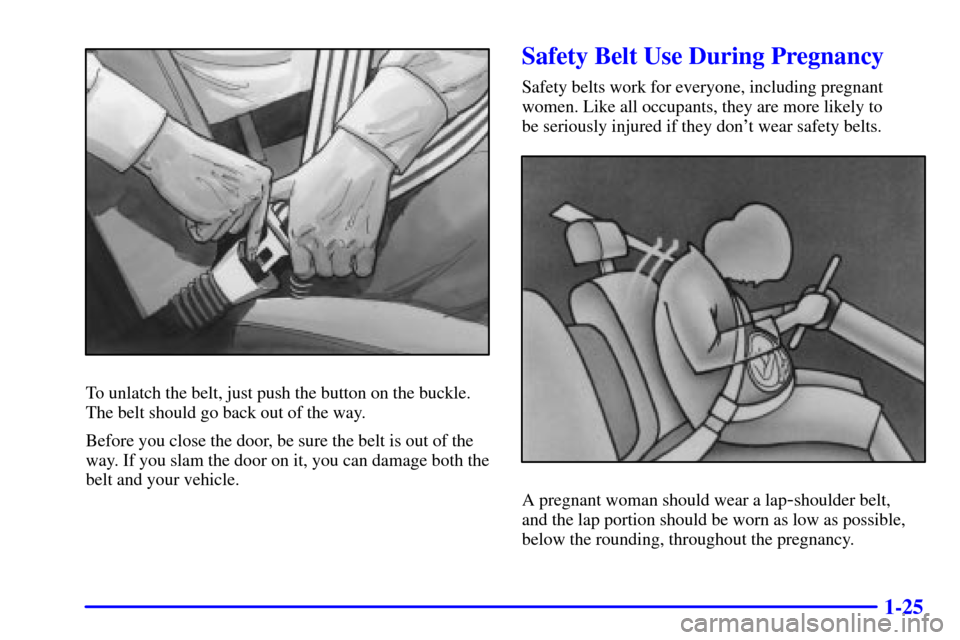 CADILLAC CATERA 2001 1.G Owners Manual 1-25
To unlatch the belt, just push the button on the buckle.
The belt should go back out of the way.
Before you close the door, be sure the belt is out of the
way. If you slam the door on it, you can