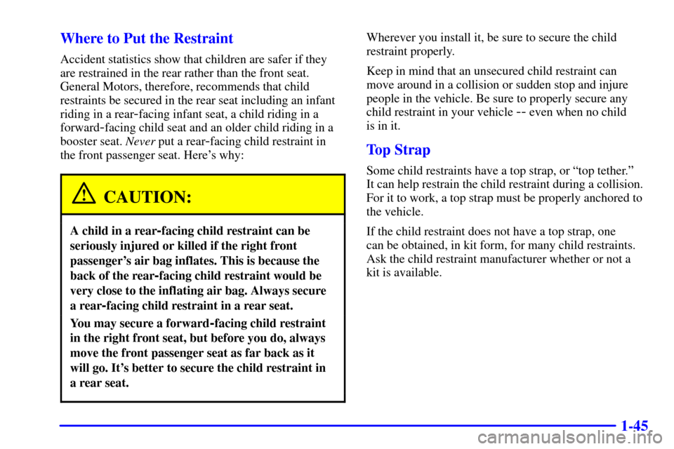 CADILLAC CATERA 2001 1.G Owners Manual 1-45 Where to Put the Restraint
Accident statistics show that children are safer if they
are restrained in the rear rather than the front seat.
General Motors, therefore, recommends that child
restrai CADILLAC CATERA 2001 1.G Owners Manual 1-45 Where to Put the Restraint
Accident statistics show that children are safer if they
are restrained in the rear rather than the front seat.
General Motors, therefore, recommends that child
restrai