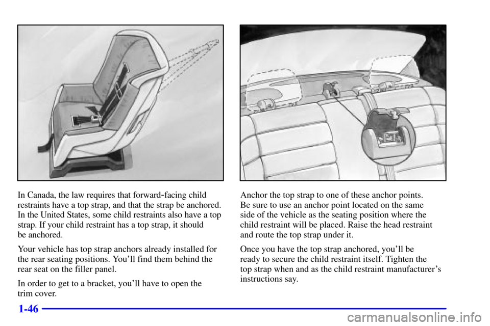 CADILLAC CATERA 2001 1.G Owners Manual 1-46
In Canada, the law requires that forward-facing child
restraints have a top strap, and that the strap be anchored.
In the United States, some child restraints also have a top
strap. If your child