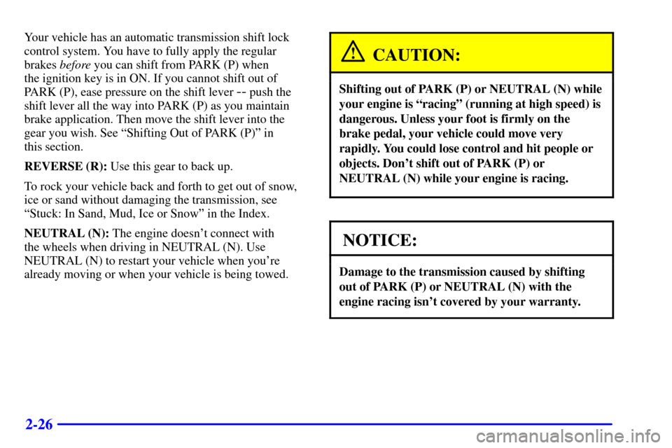 CADILLAC CATERA 2001 1.G Owners Manual 2-26
Your vehicle has an automatic transmission shift lock
control system. You have to fully apply the regular
brakes before you can shift from PARK (P) when
the ignition key is in ON. If you cannot CADILLAC CATERA 2001 1.G Owners Manual 2-26
Your vehicle has an automatic transmission shift lock
control system. You have to fully apply the regular
brakes before you can shift from PARK (P) when
the ignition key is in ON. If you cannot