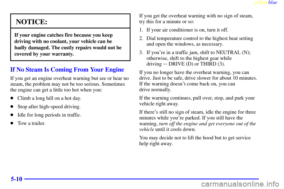 CADILLAC CATERA 1999 1.G Owners Manual yellowblue     
5-10
NOTICE:
If your engine catches fire because you keep
driving with no coolant, your vehicle can be
badly damaged. The costly repairs would not be
covered by your warranty.
If No St