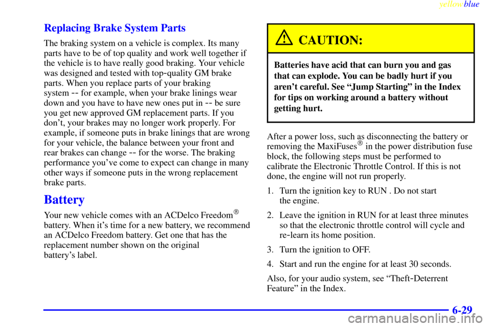 CADILLAC CATERA 1999 1.G Owners Manual yellowblue     
6-29 Replacing Brake System Parts
The braking system on a vehicle is complex. Its many
parts have to be of top quality and work well together if
the vehicle is to have really good brak