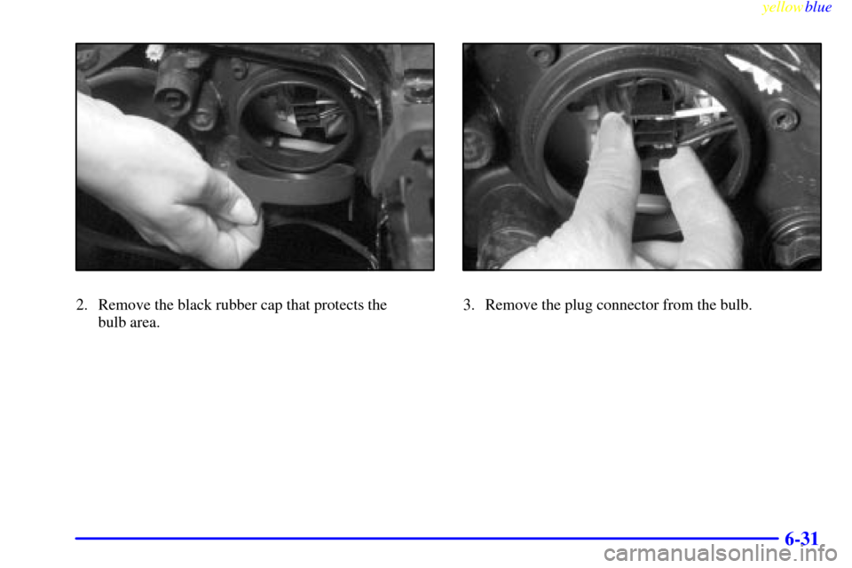 CADILLAC CATERA 1999 1.G Owners Manual yellowblue     
6-31
2. Remove the black rubber cap that protects the 
bulb area.3. Remove the plug connector from the bulb. 