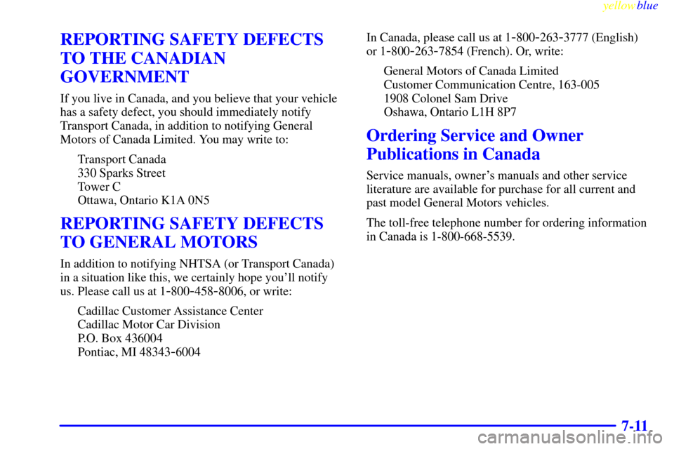 CADILLAC CATERA 1999 1.G Owners Manual yellowblue     
7-11
REPORTING SAFETY DEFECTS
TO THE CANADIAN
GOVERNMENT
If you live in Canada, and you believe that your vehicle
has a safety defect, you should immediately notify
Transport Canada, i