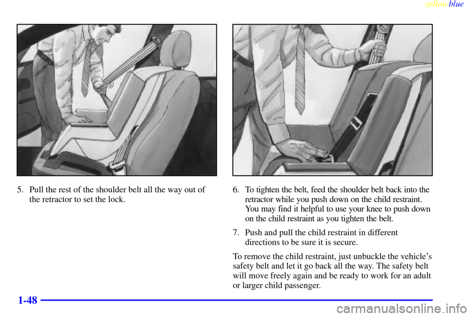 CADILLAC CATERA 1999 1.G Owners Manual yellowblue     
1-48
5. Pull the rest of the shoulder belt all the way out of
the retractor to set the lock.6. To tighten the belt, feed the shoulder belt back into the
retractor while you push down o