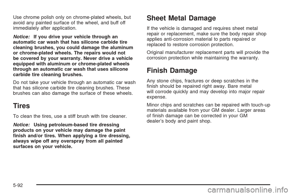 CADILLAC CTS 2005 1.G Owners Manual Use chrome polish only on chrome-plated wheels, but
avoid any painted surface of the wheel, and buff off
immediately after application.
Notice:If you drive your vehicle through an
automatic car wash t