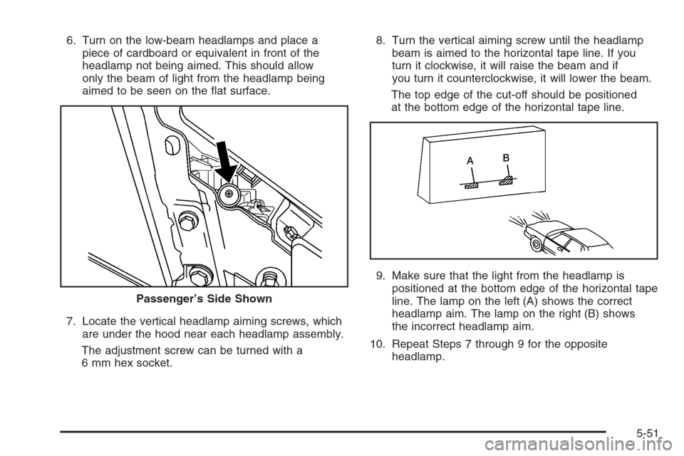 CADILLAC CTS 2006 1.G Owners Manual 6. Turn on the low-beam headlamps and place a
piece of cardboard or equivalent in front of the
headlamp not being aimed. This should allow
only the beam of light from the headlamp being
aimed to be se