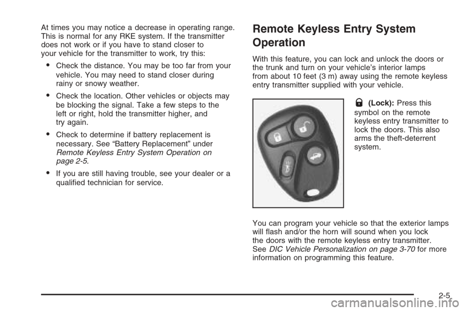 CADILLAC CTS 2006 1.G Owners Manual At times you may notice a decrease in operating range.
This is normal for any RKE system. If the transmitter
does not work or if you have to stand closer to
your vehicle for the transmitter to work, t