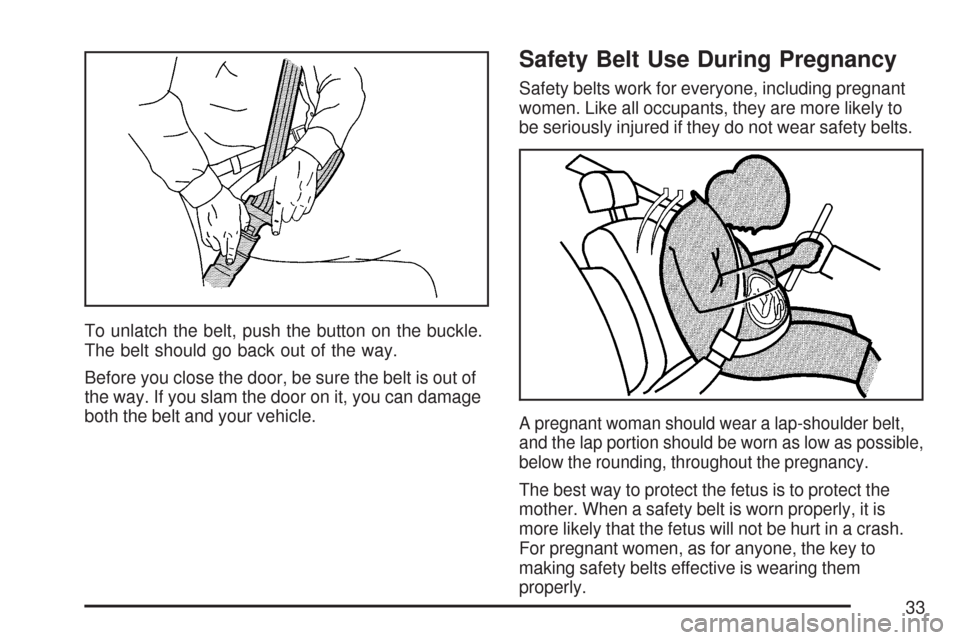 CADILLAC CTS 2007 1.G Owners Manual To unlatch the belt, push the button on the buckle.
The belt should go back out of the way.
Before you close the door, be sure the belt is out of
the way. If you slam the door on it, you can damage
bo