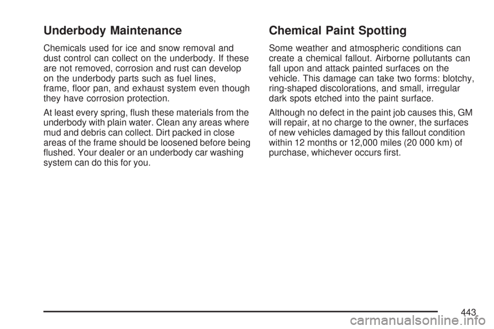 CADILLAC CTS 2007 1.G Owners Manual Underbody Maintenance
Chemicals used for ice and snow removal and
dust control can collect on the underbody. If these
are not removed, corrosion and rust can develop
on the underbody parts such as fue