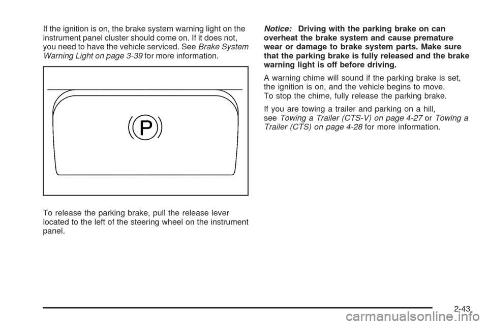 CADILLAC CTS 2009 2.G Owners Manual If the ignition is on, the brake system warning light on the
instrument panel cluster should come on. If it does not,
you need to have the vehicle serviced. SeeBrake System
Warning Light on page 3-39f