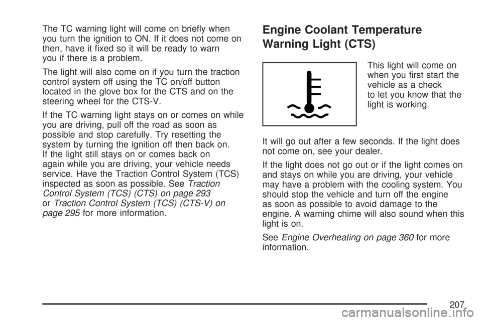CADILLAC CTS V 2007 1.G Owners Manual The TC warning light will come on brie�y when
you turn the ignition to ON. If it does not come on
then, have it �xed so it will be ready to warn
you if there is a problem.
The light will also come on 