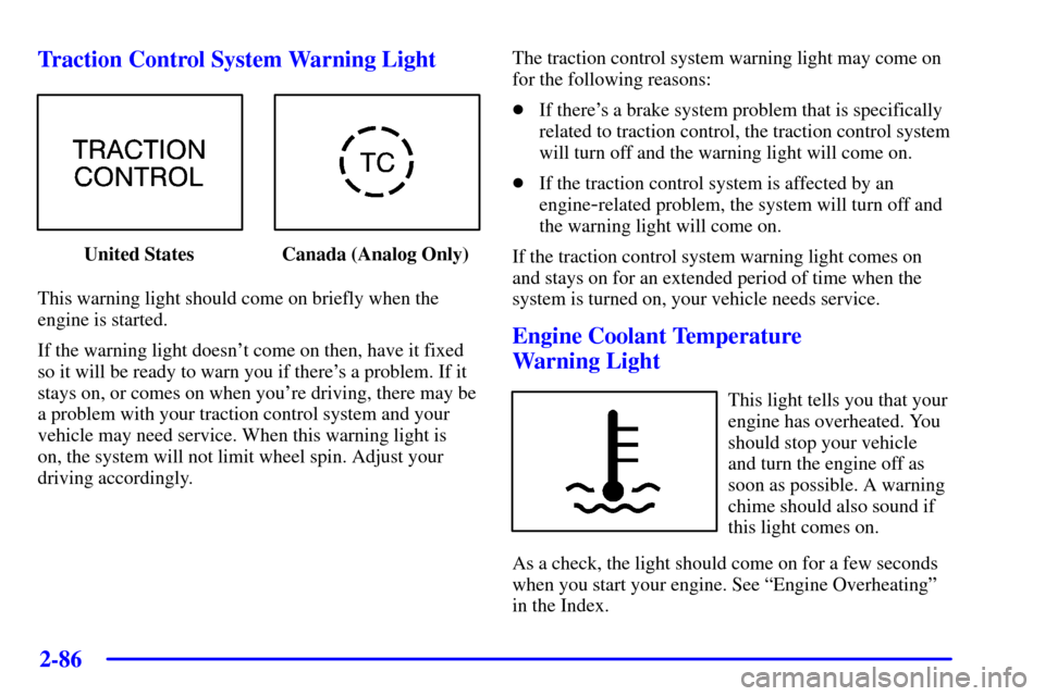 CADILLAC DEVILLE 2001 8.G Owners Manual 2-86
Traction Control System Warning Light
United States Canada (Analog Only)
This warning light should come on briefly when the
engine is started.
If the warning light doesnt come on then, have it f