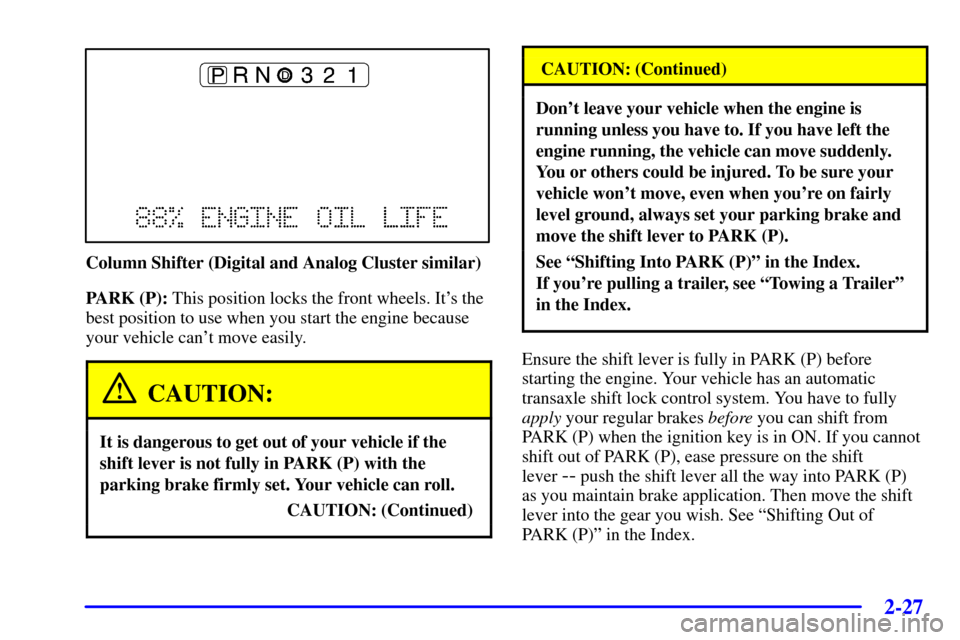 CADILLAC DEVILLE 2001 8.G Owners Manual 2-27
Column Shifter (Digital and Analog Cluster similar)
PARK (P): This position locks the front wheels. Its the
best position to use when you start the engine because
your vehicle cant move easily. CADILLAC DEVILLE 2001 8.G Owners Manual 2-27
Column Shifter (Digital and Analog Cluster similar)
PARK (P): This position locks the front wheels. Its the
best position to use when you start the engine because
your vehicle cant move easily.
