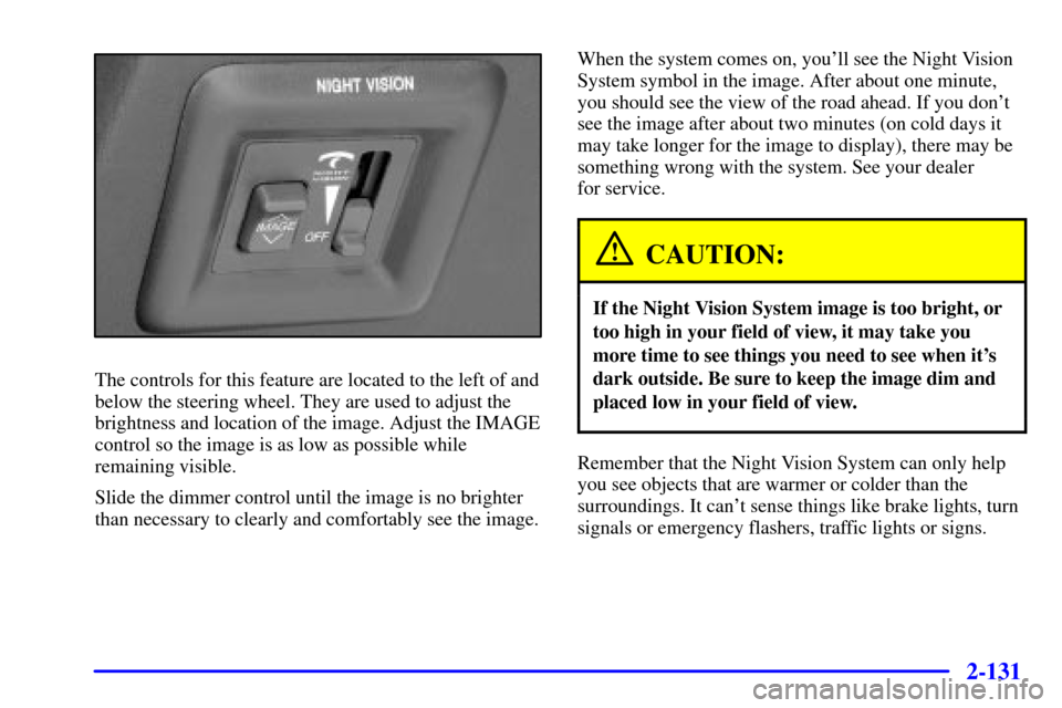 CADILLAC DEVILLE 2002 8.G Owners Manual 2-131
The controls for this feature are located to the left of and
below the steering wheel. They are used to adjust the
brightness and location of the image. Adjust the IMAGE
control so the image is CADILLAC DEVILLE 2002 8.G Owners Manual 2-131
The controls for this feature are located to the left of and
below the steering wheel. They are used to adjust the
brightness and location of the image. Adjust the IMAGE
control so the image is