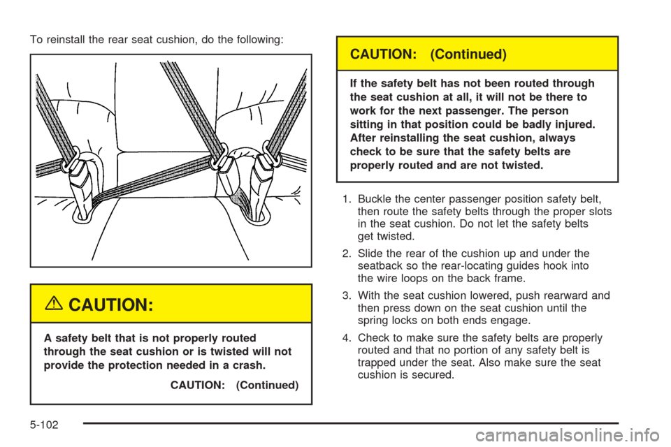 CADILLAC DEVILLE 2005 8.G Owners Manual To reinstall the rear seat cushion, do the following:
{CAUTION:
A safety belt that is not properly routed
through the seat cushion or is twisted will not
provide the protection needed in a crash.
CAUT CADILLAC DEVILLE 2005 8.G Owners Manual To reinstall the rear seat cushion, do the following:
{CAUTION:
A safety belt that is not properly routed
through the seat cushion or is twisted will not
provide the protection needed in a crash.
CAUT