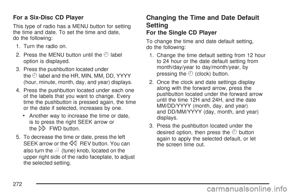 CADILLAC DTS 2007 1.G Owners Manual For a Six-Disc CD Player
This type of radio has a MENU button for setting
the time and date. To set the time and date,
do the following:
1. Turn the radio on.
2. Press the MENU button until the
Hlabel