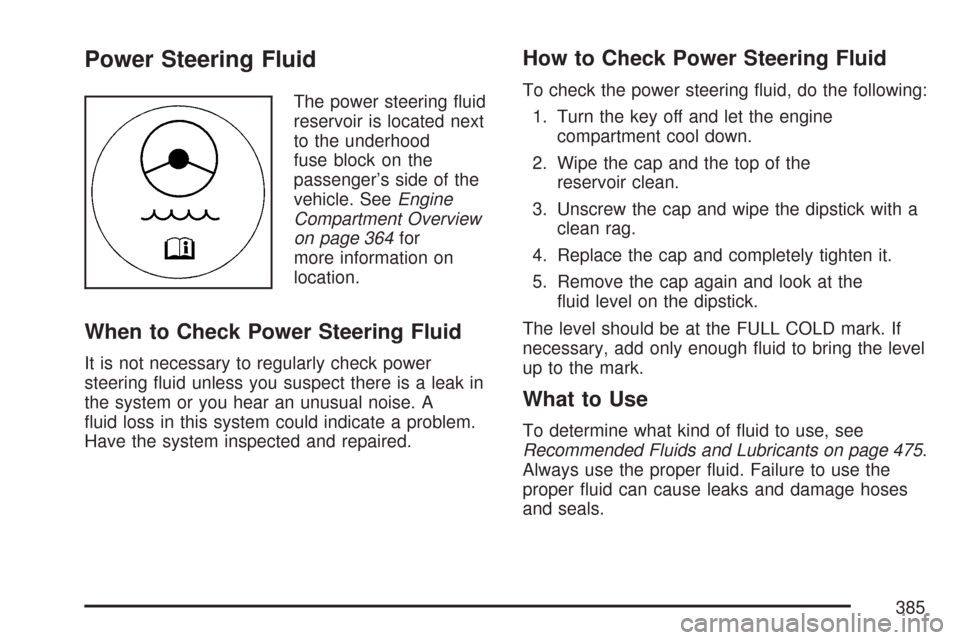 CADILLAC DTS PROFESSIONAL 2007 1.G Owners Manual Power Steering Fluid
The power steering �uid
reservoir is located next
to the underhood
fuse block on the
passenger’s side of the
vehicle. SeeEngine
Compartment Overview
on page 364for
more informat