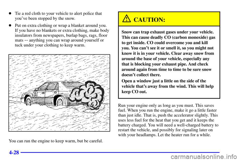 CADILLAC ELDORADO 2000 10.G Owners Manual 4-28
Tie a red cloth to your vehicle to alert police that
youve been stopped by the snow.
Put on extra clothing or wrap a blanket around you.
If you have no blankets or extra clothing, make body
in CADILLAC ELDORADO 2000 10.G Owners Manual 4-28
Tie a red cloth to your vehicle to alert police that
youve been stopped by the snow.
Put on extra clothing or wrap a blanket around you.
If you have no blankets or extra clothing, make body
in