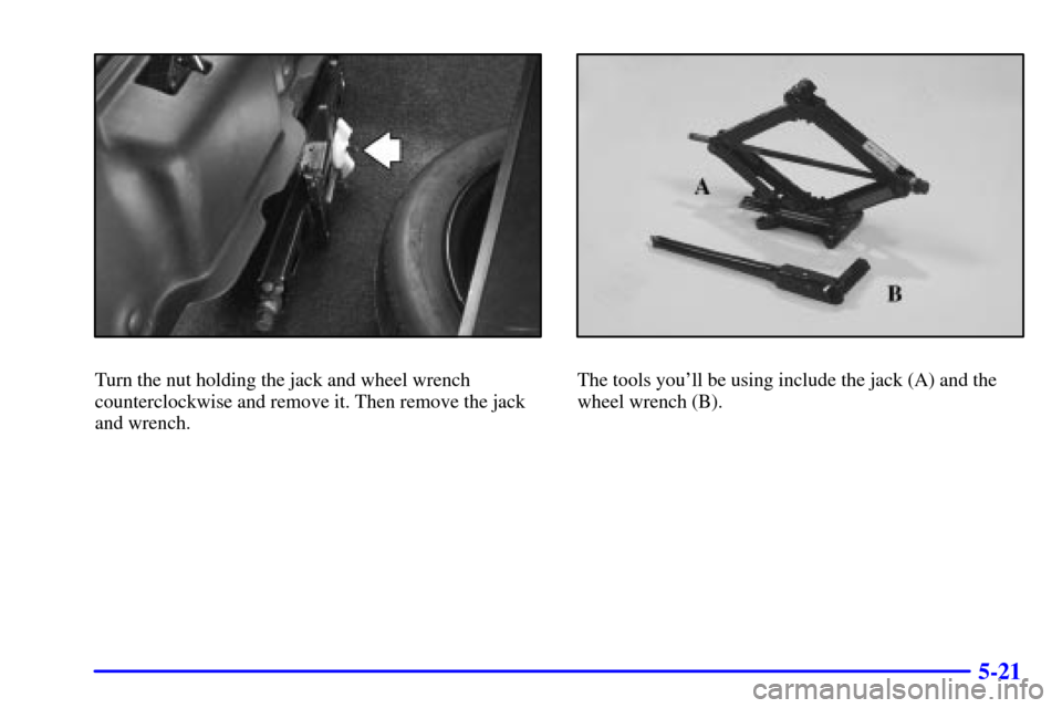 CADILLAC ELDORADO 2000 10.G Owners Manual 5-21
Turn the nut holding the jack and wheel wrench
counterclockwise and remove it. Then remove the jack
and wrench.The tools youll be using include the jack (A) and the
wheel wrench (B). 