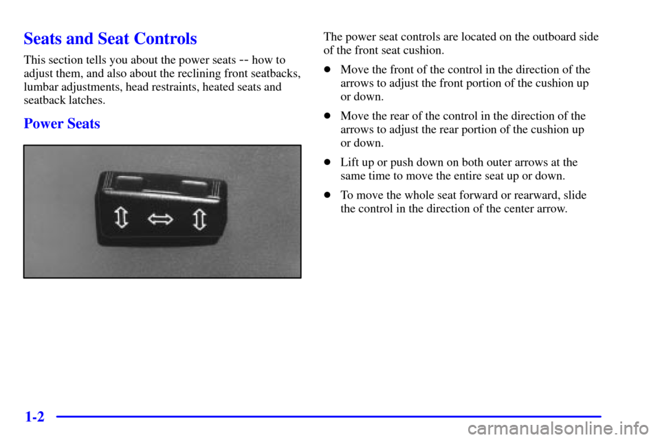 CADILLAC ELDORADO 2001 10.G Owners Manual 1-2
Seats and Seat Controls
This section tells you about the power seats -- how to
adjust them, and also about the reclining front seatbacks,
lumbar adjustments, head restraints, heated seats and
seat