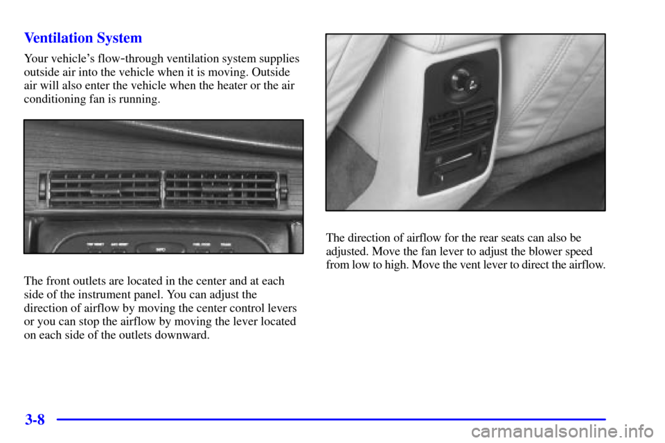 CADILLAC ELDORADO 2001 10.G Owners Manual 3-8 Ventilation System
Your vehicles flow-through ventilation system supplies
outside air into the vehicle when it is moving. Outside
air will also enter the vehicle when the heater or the air
condit