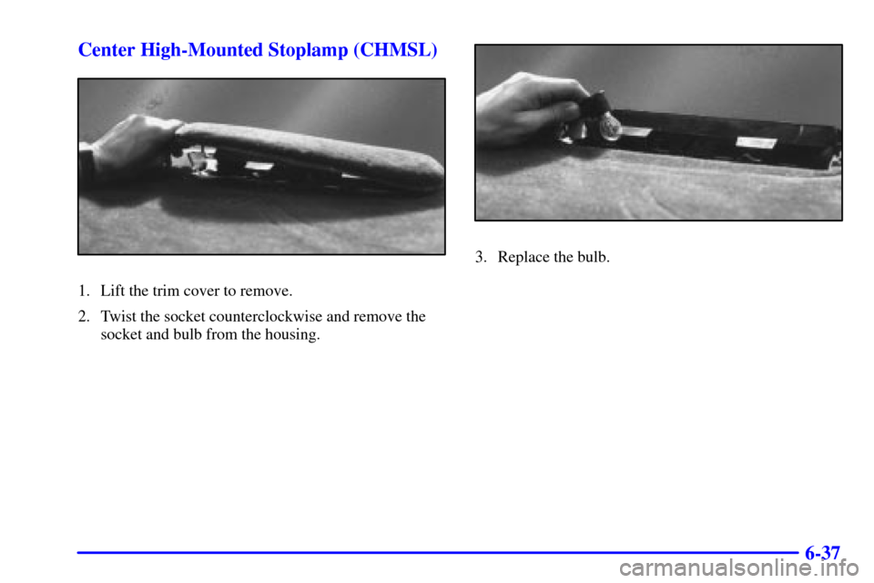 CADILLAC ELDORADO 2001 10.G Owners Manual 6-37 Center High-Mounted Stoplamp (CHMSL)
1. Lift the trim cover to remove.
2. Twist the socket counterclockwise and remove the
socket and bulb from the housing.
3. Replace the bulb. 