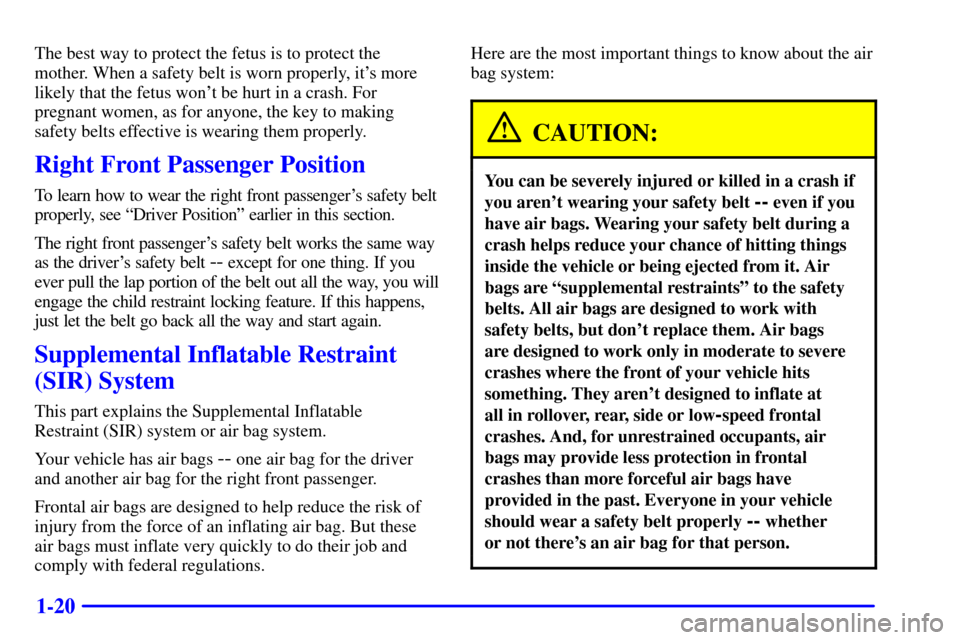 CADILLAC ELDORADO 2001 10.G Owners Manual 1-20
The best way to protect the fetus is to protect the
mother. When a safety belt is worn properly, its more
likely that the fetus wont be hurt in a crash. For
pregnant women, as for anyone, the k CADILLAC ELDORADO 2001 10.G Owners Manual 1-20
The best way to protect the fetus is to protect the
mother. When a safety belt is worn properly, its more
likely that the fetus wont be hurt in a crash. For
pregnant women, as for anyone, the k
