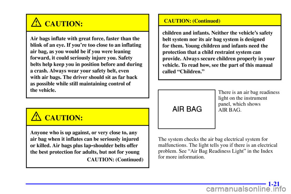 CADILLAC ELDORADO 2001 10.G Owners Manual 1-21
CAUTION:
Air bags inflate with great force, faster than the
blink of an eye. If youre too close to an inflating
air bag, as you would be if you were leaning
forward, it could seriously injure yo CADILLAC ELDORADO 2001 10.G Owners Manual 1-21
CAUTION:
Air bags inflate with great force, faster than the
blink of an eye. If youre too close to an inflating
air bag, as you would be if you were leaning
forward, it could seriously injure yo
