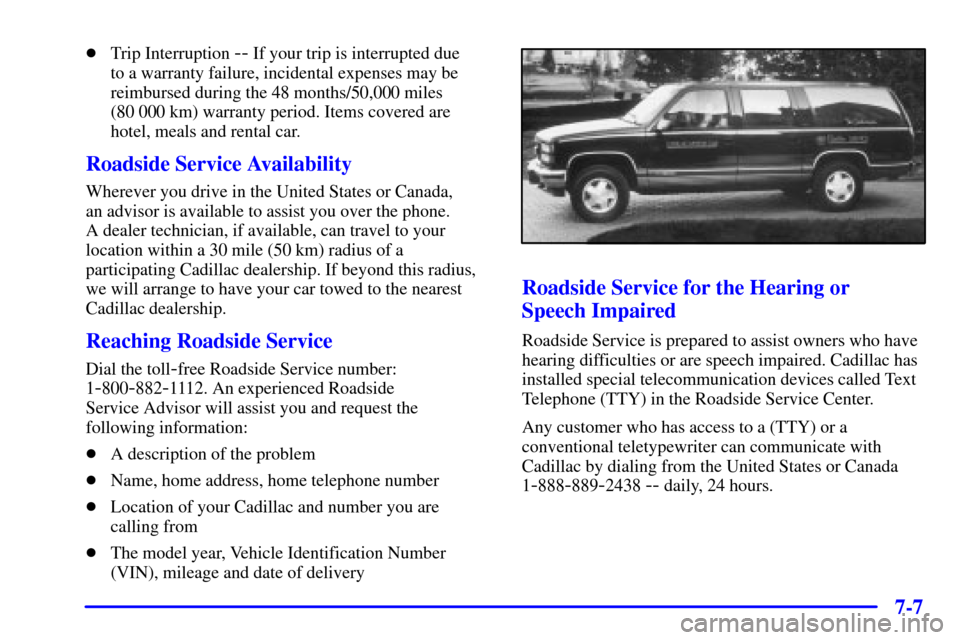 CADILLAC ELDORADO 2001 10.G Owners Manual 7-7
Trip Interruption -- If your trip is interrupted due
to a warranty failure, incidental expenses may be
reimbursed during the 48 months/50,000 miles
(80 000 km) warranty period. Items covered ar CADILLAC ELDORADO 2001 10.G Owners Manual 7-7
Trip Interruption -- If your trip is interrupted due
to a warranty failure, incidental expenses may be
reimbursed during the 48 months/50,000 miles
(80 000 km) warranty period. Items covered ar