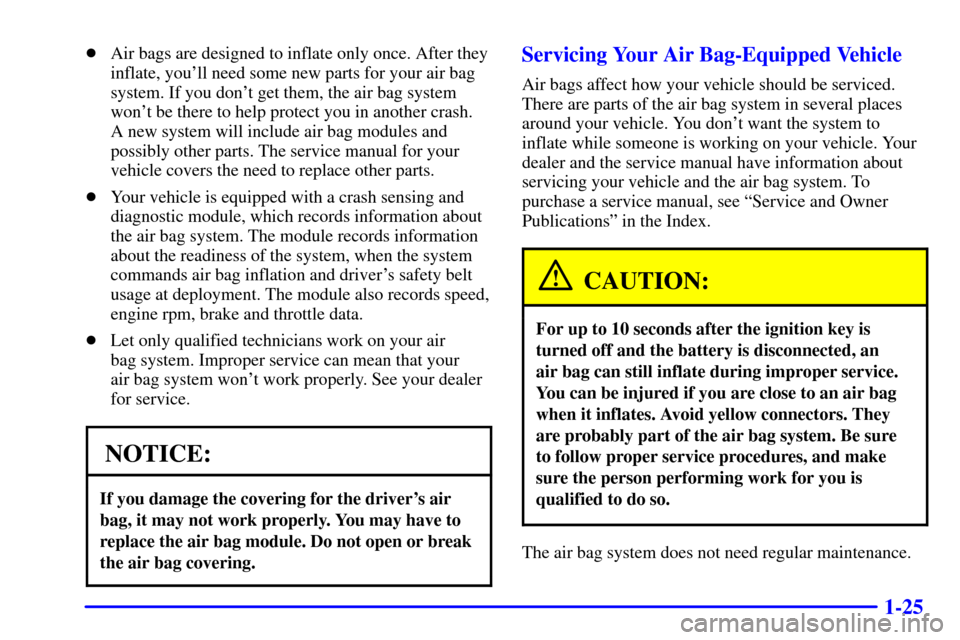 CADILLAC ELDORADO 2001 10.G Owners Manual 1-25
Air bags are designed to inflate only once. After they
inflate, youll need some new parts for your air bag
system. If you dont get them, the air bag system
wont be there to help protect you i CADILLAC ELDORADO 2001 10.G Owners Manual 1-25
Air bags are designed to inflate only once. After they
inflate, youll need some new parts for your air bag
system. If you dont get them, the air bag system
wont be there to help protect you i