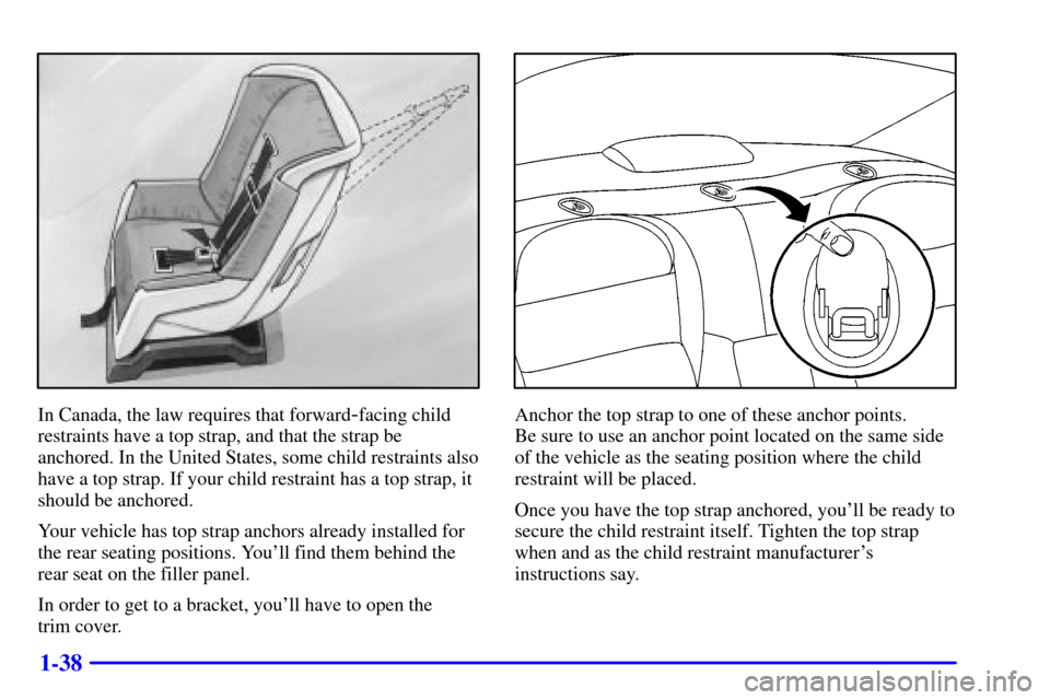 CADILLAC ELDORADO 2001 10.G Owners Manual 1-38
In Canada, the law requires that forward-facing child
restraints have a top strap, and that the strap be
anchored. In the United States, some child restraints also
have a top strap. If your child