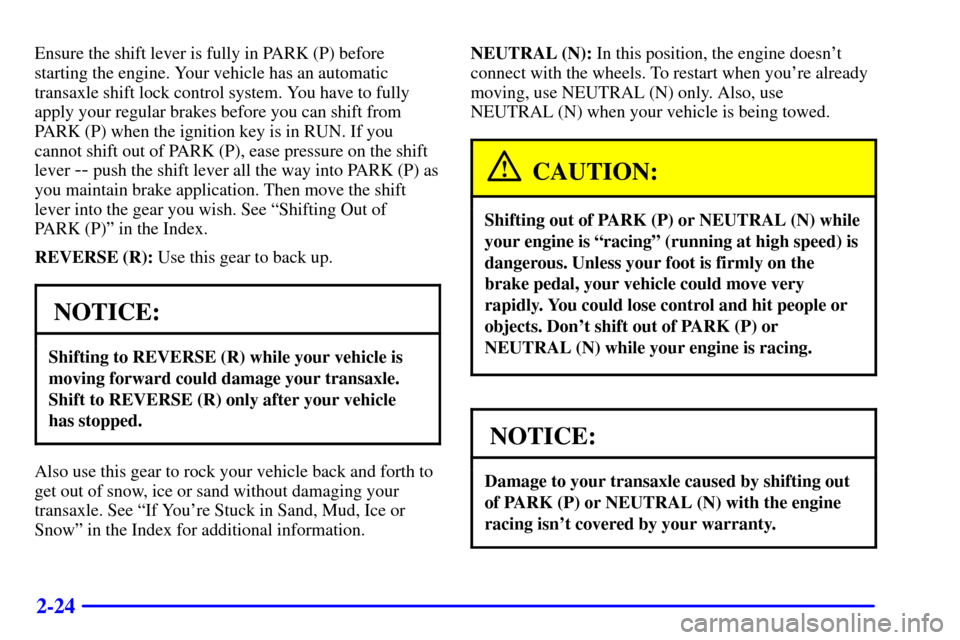 CADILLAC ELDORADO 2001 10.G Owners Manual 2-24
Ensure the shift lever is fully in PARK (P) before
starting the engine. Your vehicle has an automatic
transaxle shift lock control system. You have to fully
apply your regular brakes before you c CADILLAC ELDORADO 2001 10.G Owners Manual 2-24
Ensure the shift lever is fully in PARK (P) before
starting the engine. Your vehicle has an automatic
transaxle shift lock control system. You have to fully
apply your regular brakes before you c