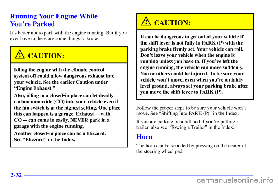 CADILLAC ELDORADO 2001 10.G Owners Manual 2-32
Running Your Engine While
Youre Parked
Its better not to park with the engine running. But if you
ever have to, here are some things to know.
CAUTION:
Idling the engine with the climate contro CADILLAC ELDORADO 2001 10.G Owners Manual 2-32
Running Your Engine While
Youre Parked
Its better not to park with the engine running. But if you
ever have to, here are some things to know.
CAUTION:
Idling the engine with the climate contro